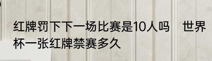 红牌罚下下一场比赛是10人吗　世界杯一张红牌禁赛多久