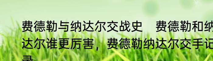 费德勒与纳达尔交战史　费德勒和纳达尔谁更厉害，费德勒纳达尔交手记录