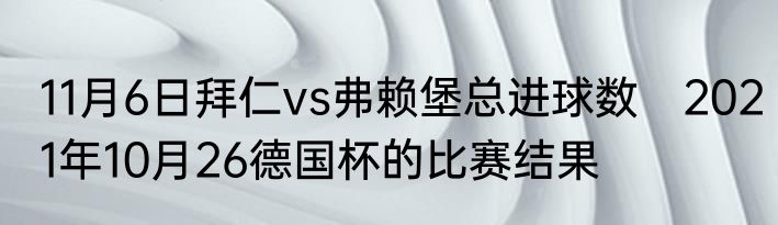11月6日拜仁vs弗赖堡总进球数　2021年10月26德国杯的比赛结果