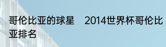 哥伦比亚的球星　2014世界杯哥伦比亚排名