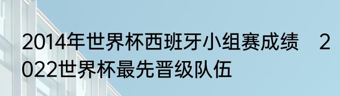 2014年世界杯西班牙小组赛成绩　2022世界杯最先晋级队伍