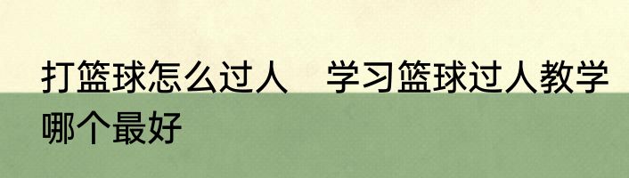 打篮球怎么过人　学习篮球过人教学哪个最好