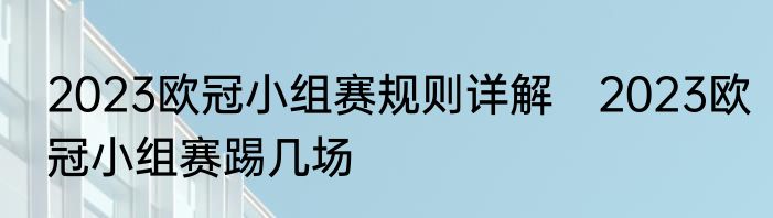 2023欧冠小组赛规则详解　2023欧冠小组赛踢几场