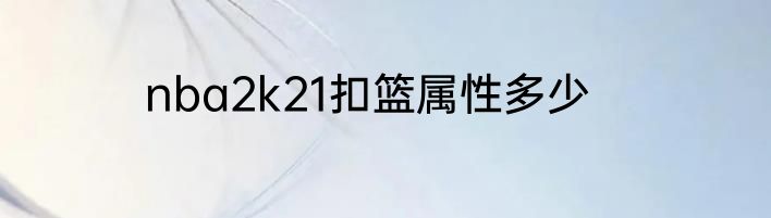 nba2k21扣篮属性多少