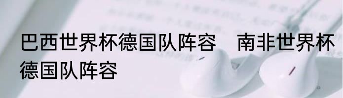 巴西世界杯德国队阵容　南非世界杯德国队阵容