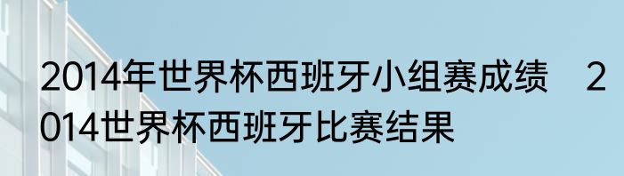 2014年世界杯西班牙小组赛成绩　2014世界杯西班牙比赛结果