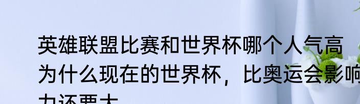 英雄联盟比赛和世界杯哪个人气高　为什么现在的世界杯，比奥运会影响力还要大