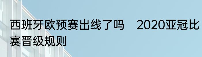 西班牙欧预赛出线了吗　2020亚冠比赛晋级规则