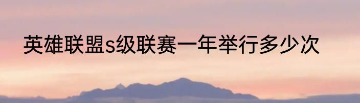 英雄联盟s级联赛一年举行多少次