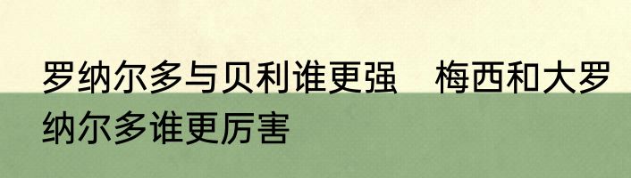 罗纳尔多与贝利谁更强　梅西和大罗纳尔多谁更厉害