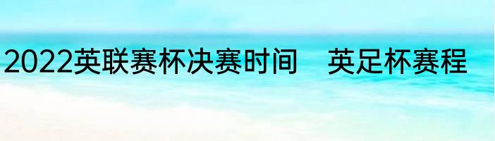 2022英联赛杯决赛时间　英足杯赛程