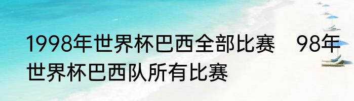 1998年世界杯巴西全部比赛　98年世界杯巴西队所有比赛