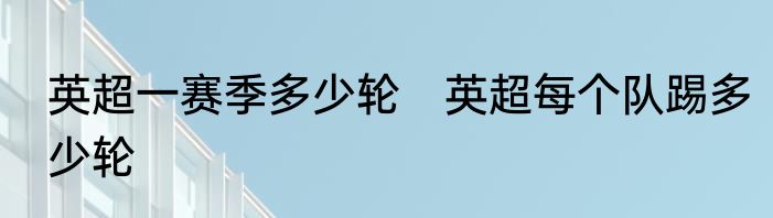 英超一赛季多少轮　英超每个队踢多少轮