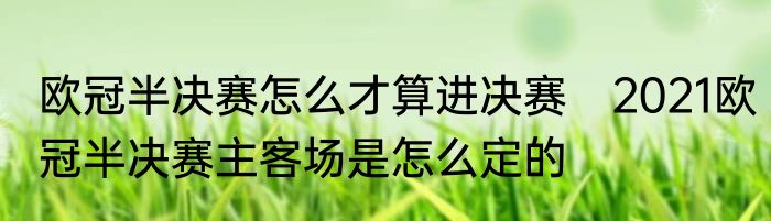 欧冠半决赛怎么才算进决赛　2021欧冠半决赛主客场是怎么定的