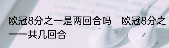 欧冠8分之一是两回合吗　欧冠8分之一一共几回合