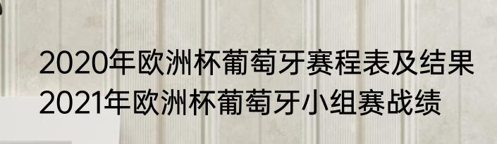 2020年欧洲杯葡萄牙赛程表及结果　2021年欧洲杯葡萄牙小组赛战绩