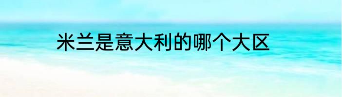 米兰是意大利的哪个大区