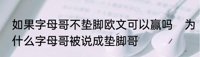 如果字母哥不垫脚欧文可以赢吗　为什么字母哥被说成垫脚哥