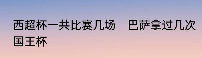 西超杯一共比赛几场　巴萨拿过几次国王杯