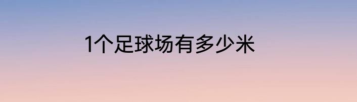 1个足球场有多少米