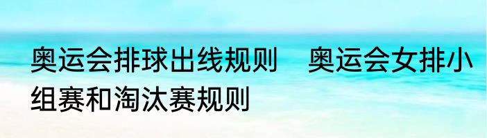奥运会排球出线规则　奥运会女排小组赛和淘汰赛规则