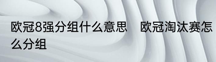 欧冠8强分组什么意思　欧冠淘汰赛怎么分组
