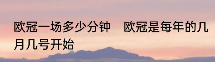 欧冠一场多少分钟　欧冠是每年的几月几号开始