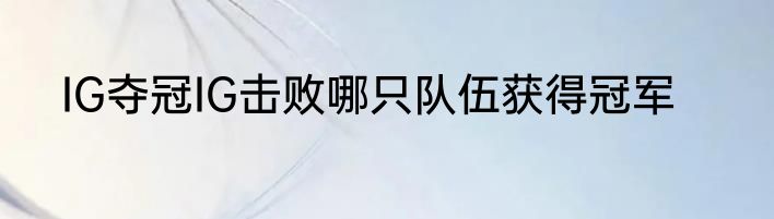 IG夺冠IG击败哪只队伍获得冠军