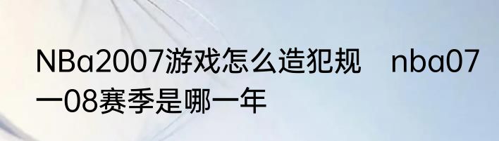 NBa2007游戏怎么造犯规　nba07一08赛季是哪一年