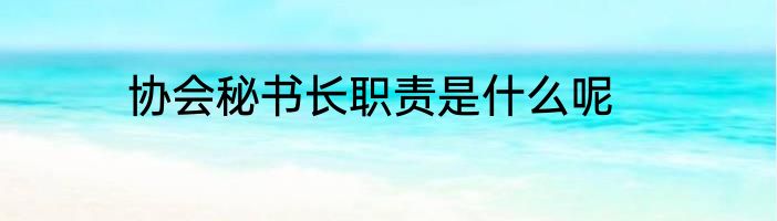 协会秘书长职责是什么呢