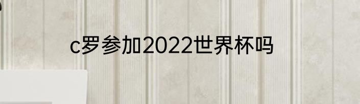 c罗参加2022世界杯吗