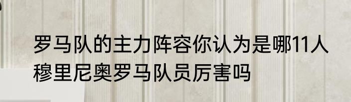 罗马队的主力阵容你认为是哪11人　穆里尼奥罗马队员厉害吗