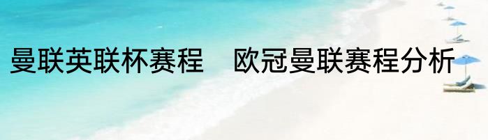 曼联英联杯赛程　欧冠曼联赛程分析