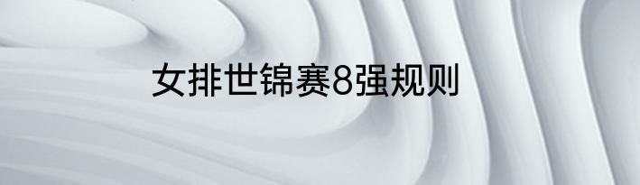 女排世锦赛8强规则
