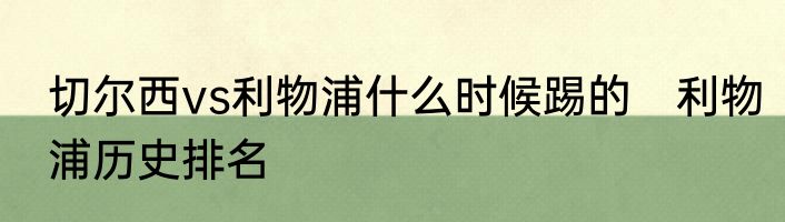 切尔西vs利物浦什么时候踢的　利物浦历史排名