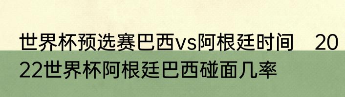 世界杯预选赛巴西vs阿根廷时间　2022世界杯阿根廷巴西碰面几率