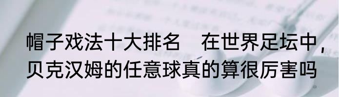 帽子戏法十大排名　在世界足坛中，贝克汉姆的任意球真的算很厉害吗