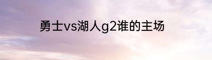 勇士vs湖人g2谁的主场