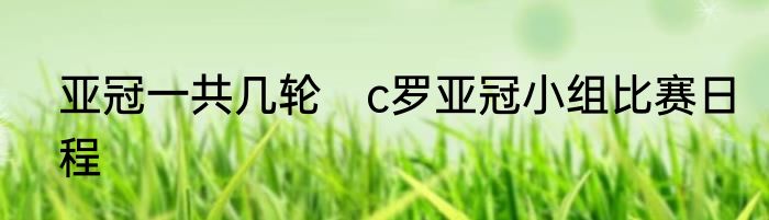 亚冠一共几轮　c罗亚冠小组比赛日程