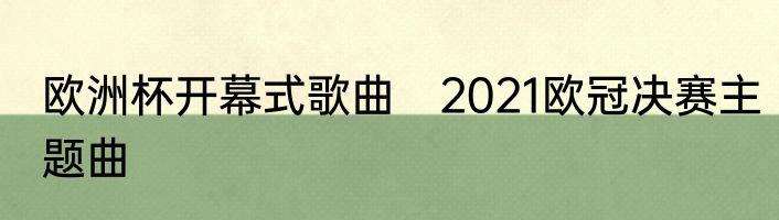 欧洲杯开幕式歌曲　2021欧冠决赛主题曲