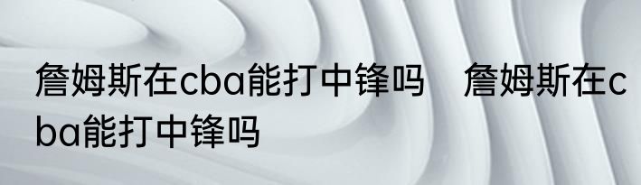 詹姆斯在cba能打中锋吗　詹姆斯在cba能打中锋吗