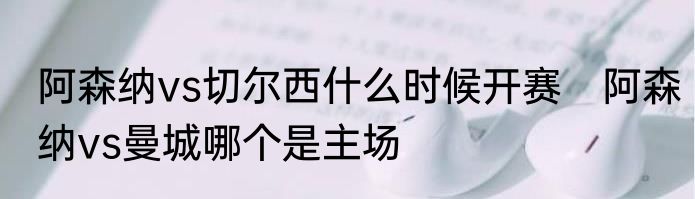 阿森纳vs切尔西什么时候开赛　阿森纳vs曼城哪个是主场