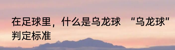 在足球里，什么是乌龙球　“乌龙球”判定标准