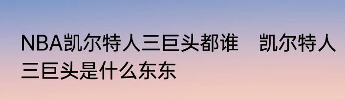 NBA凯尔特人三巨头都谁　凯尔特人三巨头是什么东东