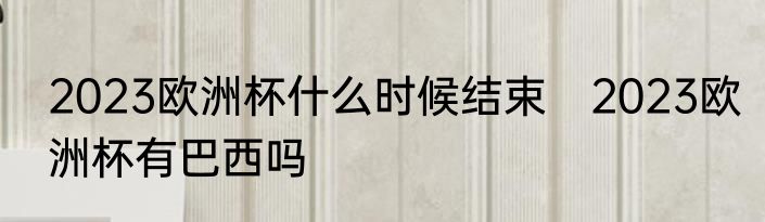 2023欧洲杯什么时候结束　2023欧洲杯有巴西吗