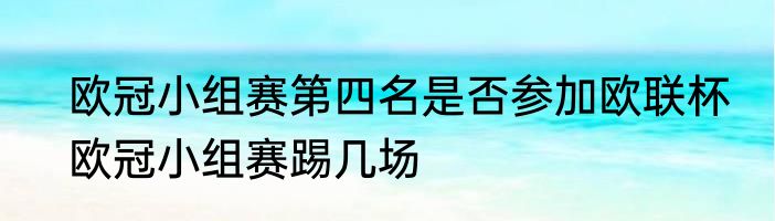 欧冠小组赛第四名是否参加欧联杯　欧冠小组赛踢几场