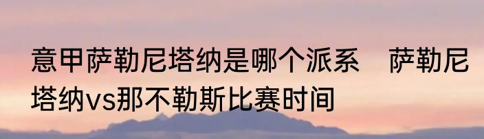 意甲萨勒尼塔纳是哪个派系　萨勒尼塔纳vs那不勒斯比赛时间