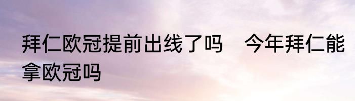 拜仁欧冠提前出线了吗　今年拜仁能拿欧冠吗