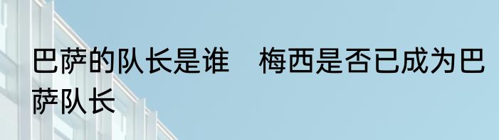 巴萨的队长是谁　梅西是否已成为巴萨队长