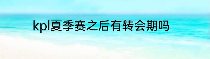 kpl夏季赛之后有转会期吗